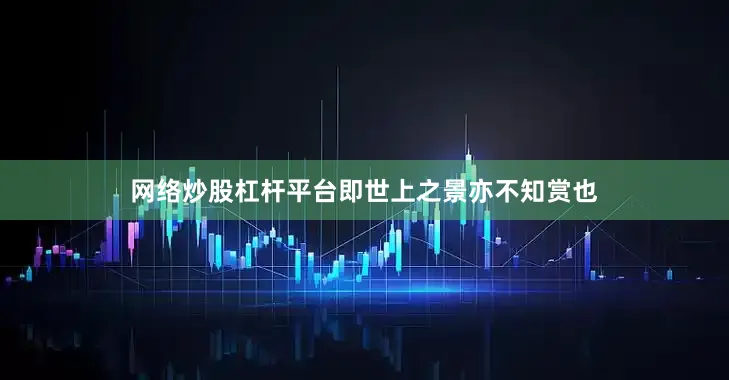网络炒股杠杆平台即世上之景亦不知赏也