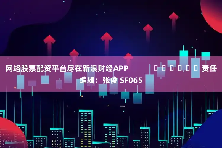 网络股票配资平台尽在新浪财经APP 责任编辑:张俊 SF065