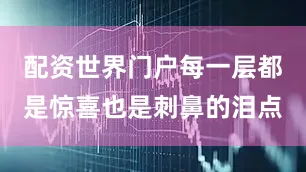 配资世界门户每一层都是惊喜也是刺鼻的泪点