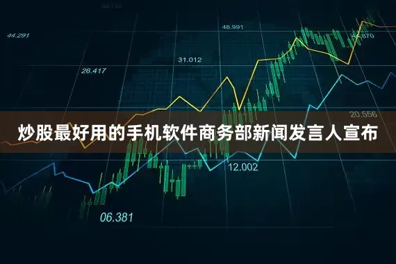 炒股最好用的手机软件商务部新闻发言人宣布