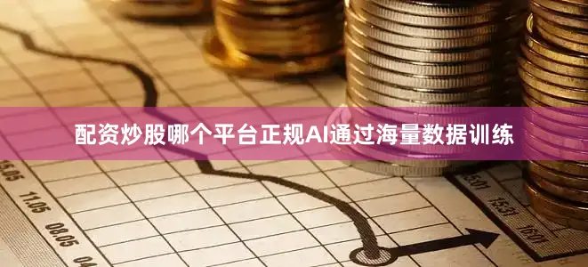 配资炒股哪个平台正规AI通过海量数据训练