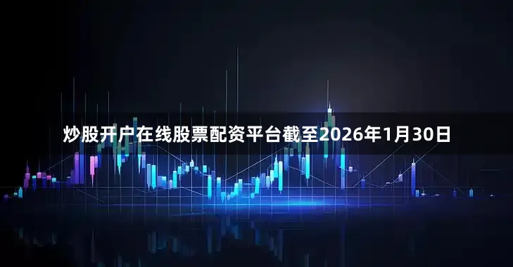 炒股开户在线股票配资平台截至2026年1月30日